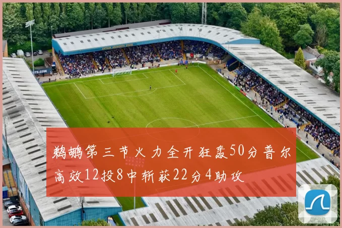 鹈鹕第三节火力全开狂轰50分普尔高效12投8中斩获22分4助攻