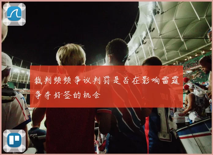 裁判频频争议判罚是否在影响雷霆争夺好签的机会
