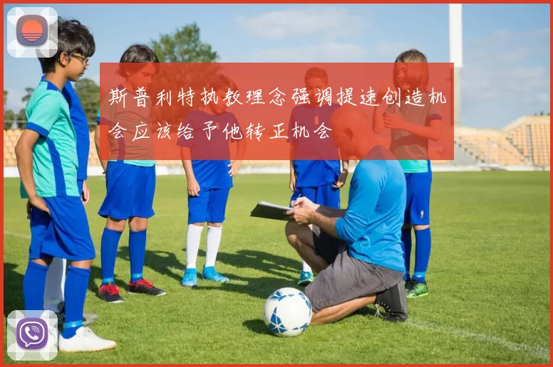 斯普利特执教理念强调提速创造机会应该给予他转正机会