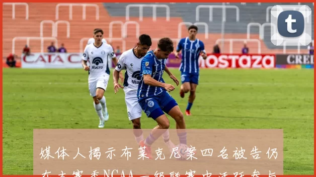 媒体人揭示布莱克尼案四名被告仍在本赛季NCAA一级联赛中活跃参与