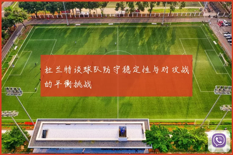 杜兰特谈球队防守稳定性与对攻战的平衡挑战